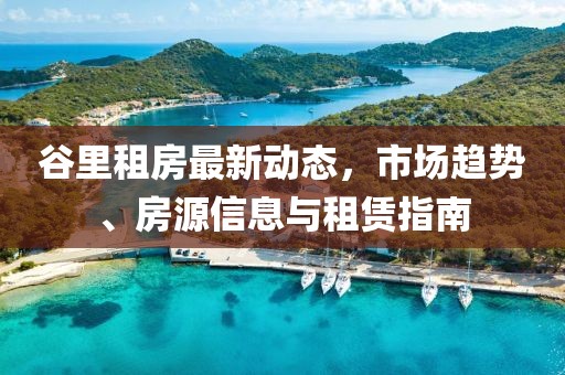 谷里租房最新動態(tài)，市場趨勢、房源信息與租賃指南