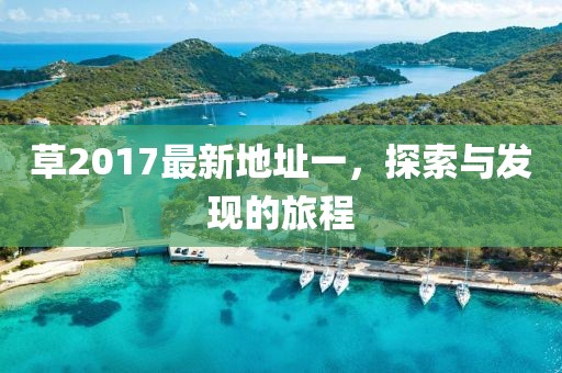 草2017最新地址一，探索與發(fā)現(xiàn)的旅程