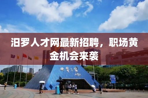 汨羅人才網(wǎng)最新招聘，職場(chǎng)黃金機(jī)會(huì)來(lái)襲