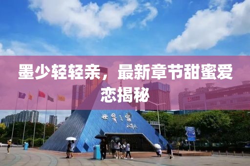 墨少輕輕親，最新章節(jié)甜蜜愛戀揭秘