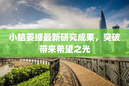 小腦萎縮最新研究成果，突破帶來希望之光