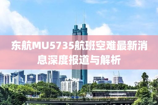 東航MU5735航班空難最新消息深度報道與解析
