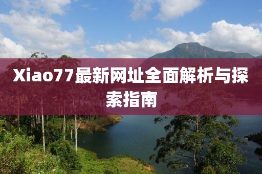 Xiao77最新網(wǎng)址全面解析與探索指南