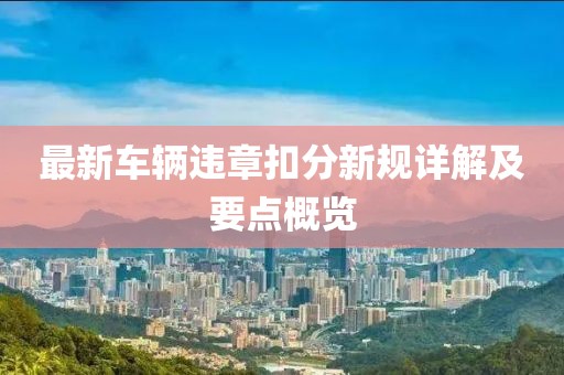 最新車輛違章扣分新規(guī)詳解及要點(diǎn)概覽