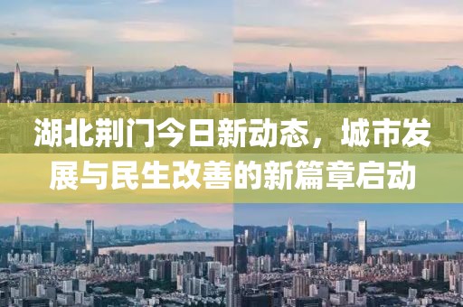 湖北荊門今日新動(dòng)態(tài)，城市發(fā)展與民生改善的新篇章啟動(dòng)