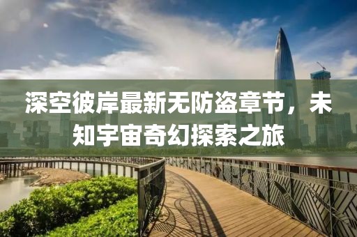深空彼岸最新無防盜章節(jié)，未知宇宙奇幻探索之旅