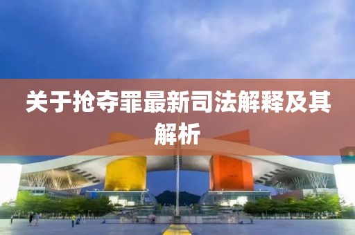 關(guān)于搶奪罪最新司法解釋及其解析