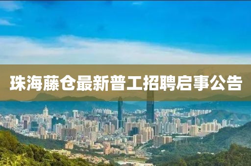 珠海藤倉(cāng)最新普工招聘啟事公告