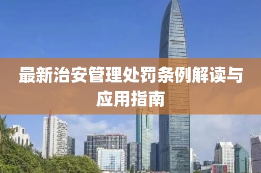 最新治安管理處罰條例解讀與應(yīng)用指南