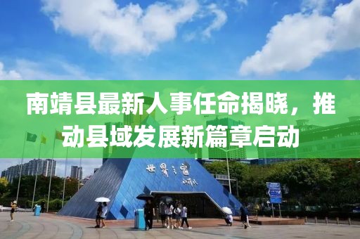 南靖縣最新人事任命揭曉，推動(dòng)縣域發(fā)展新篇章啟動(dòng)