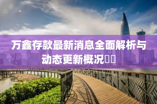 萬鑫存款最新消息全面解析與動態(tài)更新概況??