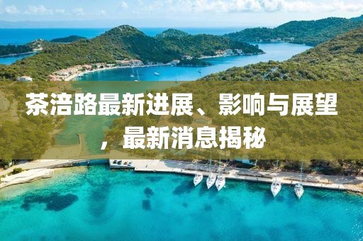 茶涪路最新進展、影響與展望，最新消息揭秘