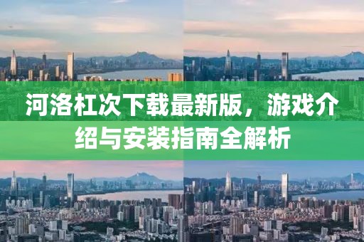 河洛杠次下載最新版，游戲介紹與安裝指南全解析