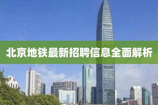 北京地鐵最新招聘信息全面解析