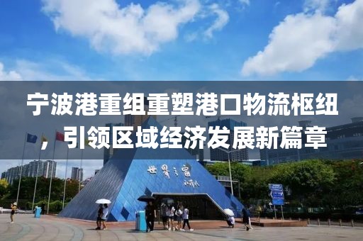 寧波港重組重塑港口物流樞紐，引領(lǐng)區(qū)域經(jīng)濟(jì)發(fā)展新篇章