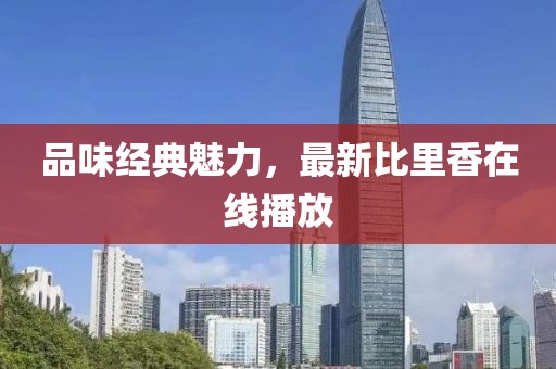 品味經(jīng)典魅力，最新比里香在線播放