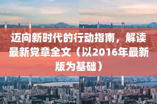 邁向新時代的行動指南，解讀最新黨章全文（以2016年最新版為基礎）