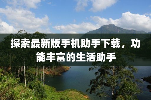 探索最新版手機(jī)助手下載，功能豐富的生活助手