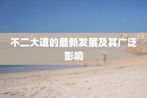 不二大道的最新發(fā)展及其廣泛影響