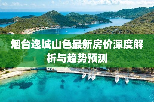 煙臺(tái)逸城山色最新房?jī)r(jià)深度解析與趨勢(shì)預(yù)測(cè)
