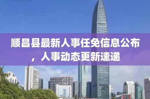 順昌縣最新人事任免信息公布，人事動態(tài)更新速遞