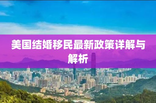 美國結婚移民最新政策詳解與解析