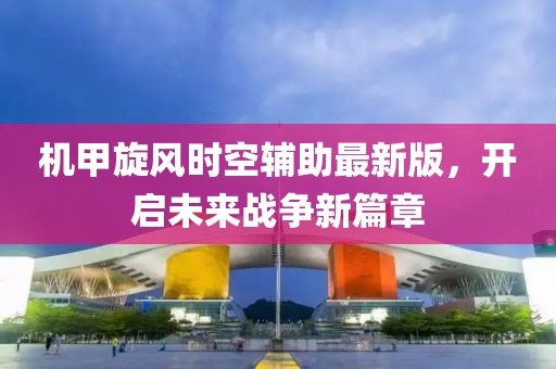 機甲旋風時空輔助最新版，開啟未來戰(zhàn)爭新篇章