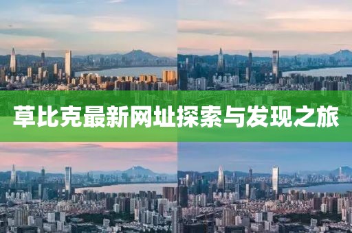 草比克最新網(wǎng)址探索與發(fā)現(xiàn)之旅