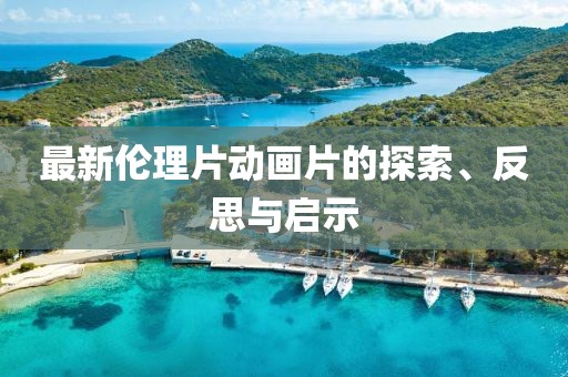 最新倫理片動畫片的探索、反思與啟示