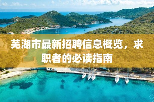 蕪湖市最新招聘信息概覽，求職者的必讀指南