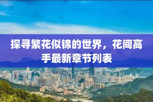 探尋繁花似錦的世界，花間高手最新章節(jié)列表
