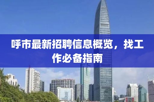 呼市最新招聘信息概覽，找工作必備指南