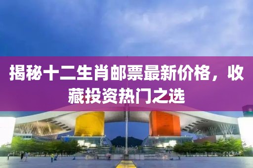 揭秘十二生肖郵票最新價(jià)格，收藏投資熱門之選