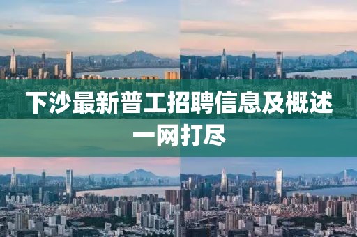 下沙最新普工招聘信息及概述一網(wǎng)打盡
