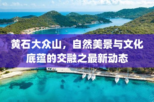 黃石大眾山，自然美景與文化底蘊(yùn)的交融之最新動(dòng)態(tài)