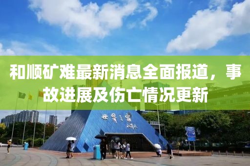 和順礦難最新消息全面報道，事故進(jìn)展及傷亡情況更新