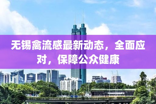 無(wú)錫禽流感最新動(dòng)態(tài)，全面應(yīng)對(duì)，保障公眾健康