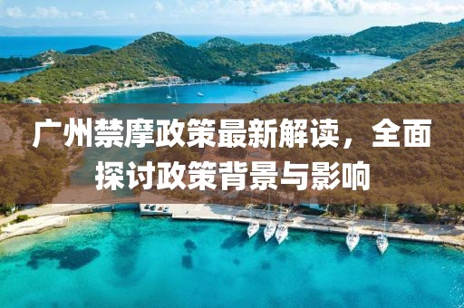 廣州禁摩政策最新解讀，全面探討政策背景與影響