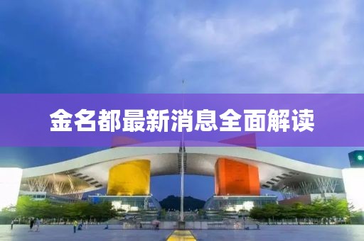 金名都最新消息全面解讀