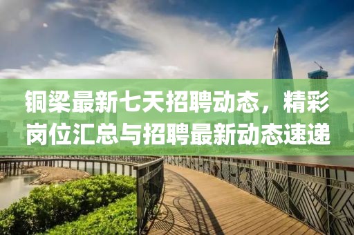 銅梁最新七天招聘動(dòng)態(tài)，精彩崗位匯總與招聘最新動(dòng)態(tài)速遞