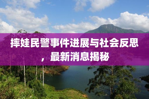 摔娃民警事件進(jìn)展與社會(huì)反思，最新消息揭秘