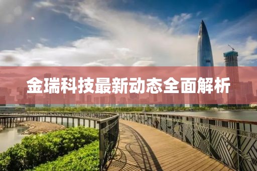 金瑞科技最新動(dòng)態(tài)全面解析