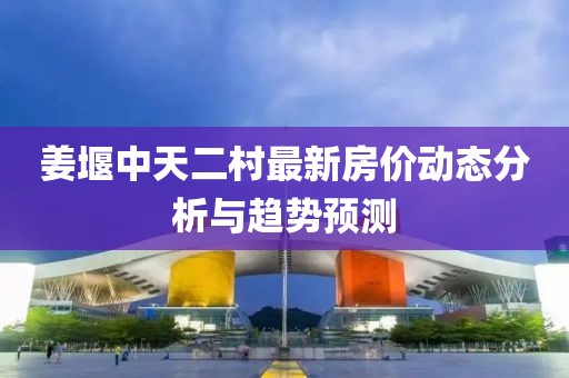 姜堰中天二村最新房?jī)r(jià)動(dòng)態(tài)分析與趨勢(shì)預(yù)測(cè)