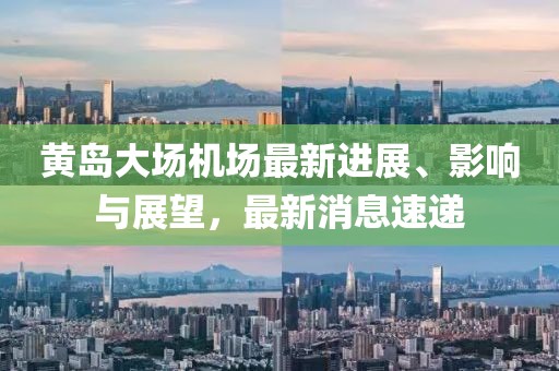 黃島大場(chǎng)機(jī)場(chǎng)最新進(jìn)展、影響與展望，最新消息速遞