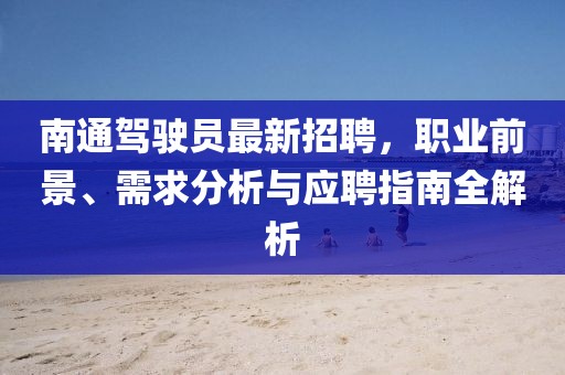 南通駕駛員最新招聘，職業(yè)前景、需求分析與應(yīng)聘指南全解析