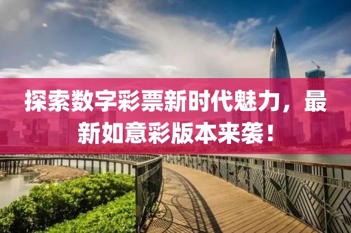 探索數(shù)字彩票新時(shí)代魅力，最新如意彩版本來襲！