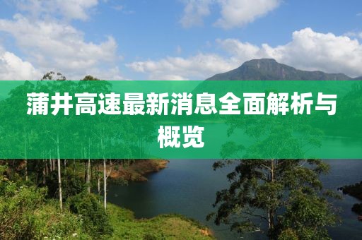 蒲井高速最新消息全面解析與概覽