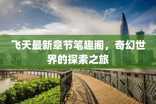 飛天最新章節(jié)筆趣閣，奇幻世界的探索之旅