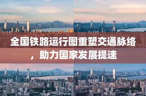 全國鐵路運(yùn)行圖重塑交通脈絡(luò)，助力國家發(fā)展提速