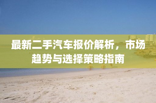 最新二手汽車報價解析，市場趨勢與選擇策略指南